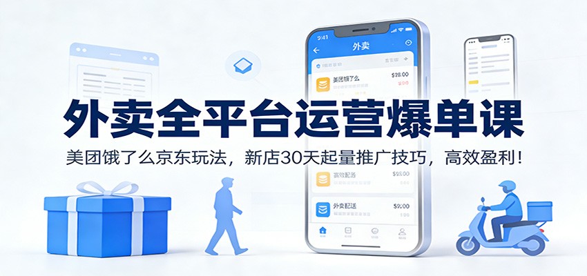 外卖全平台运营爆单课：美团饿了么京东玩法，新店30天起量推广技巧，高效盈利！-HEIXMI（中国站）