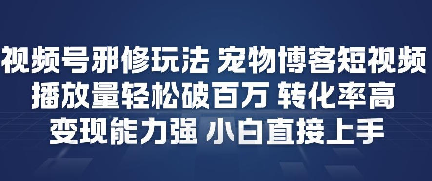 视频号邪修玩法宠物博客短视频，播放量轻松破百万，转化率高，变现能力强，小白直接上手-HEIXMI（中国站）