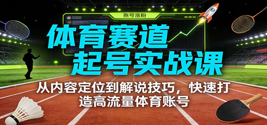 体育赛道起号实战课：从内容定位到解说技巧，快速打造高流量体育账号-HEIXMI（中国站）