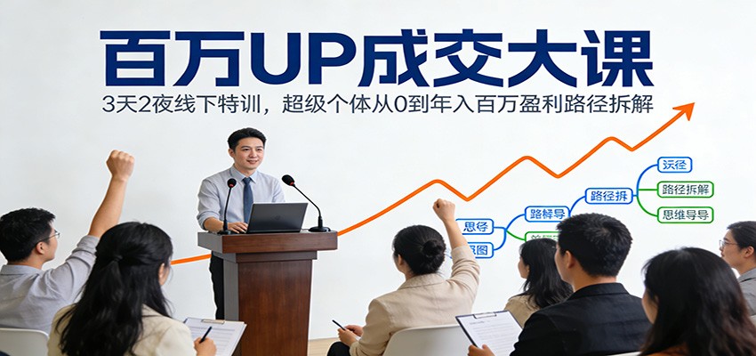 百万UP成交大课：3天2夜线下特训，超级个体从0到年入百万盈利路径拆解-HEIXMI（中国站）