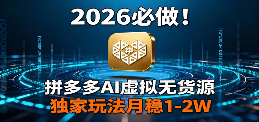 2026 必做！拼多多 AI 虚拟无货源，独家玩法月稳 1-2W-HEIXMI（中国站）