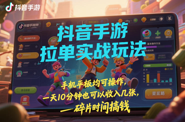 抖音手游拉单实战玩法，手机平板均可操作，一天10分钟也可以收入几张，碎片时间搞钱【揭秘】-HEIXMI（中国站）