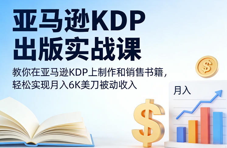 亚马逊KDP出版实战课，教你在亚马逊KDP上制作和销售书籍，轻松实现月入6K美刀被动收入-HEIXMI（中国站）