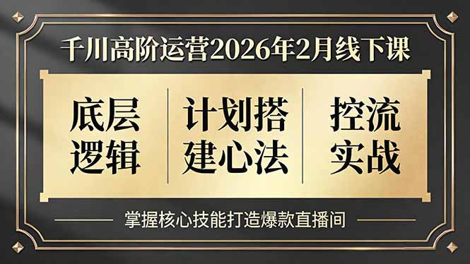 千川高阶运营2026年2月线下课，底层逻辑、计划搭建心法、控流实战，掌握核心技能打造爆款直播间-HEIXMI（中国站）