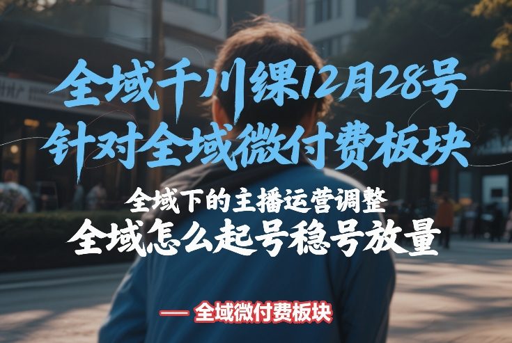 全域千川线下课12月28号，针对全域微付费板块，全域下的主播运营调整，全域怎么起号稳号放量-HEIXMI（中国站）