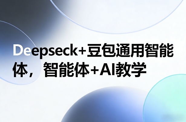 Deepseck+豆包通用智能体，智能体+AI教学-HEIXMI（中国站）