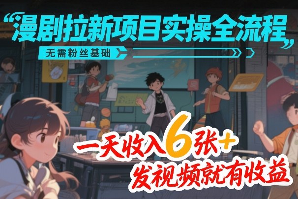 漫剧拉新项目实操全流程，无需粉丝基础，一天收入6张+，发视频就有收益-HEIXMI（中国站）