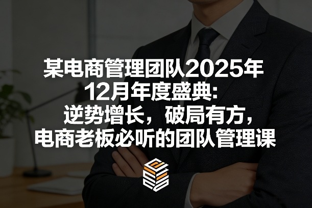 某电商管理团队2025年12月年度盛典：逆势增长，破局有方，电商老板必听的团队管理课-HEIXMI（中国站）