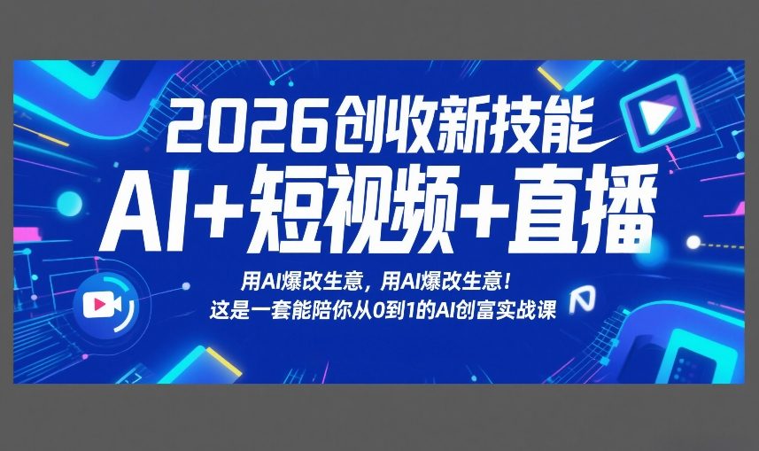 2026创收新技能AI+短视频+直播，用AI爆改生意，这是一套能陪你从0到1的AI创富实战课-HEIXMI（中国站）
