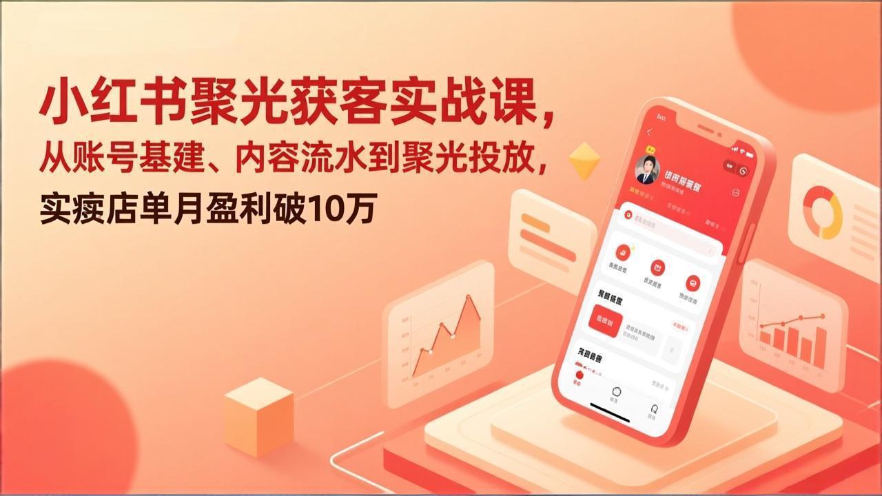 小红书聚光获客实战课，从账号基建、内容流水到聚光投放，实体店单月盈利破10万-HEIXMI（中国站）