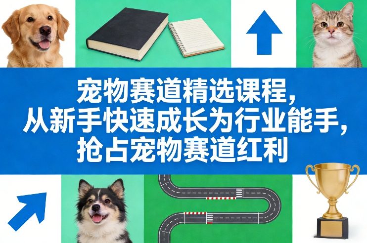 宠物赛道精选课程，从新手快速成长为行业能手，抢占宠物赛道红利-HEIXMI（中国站）