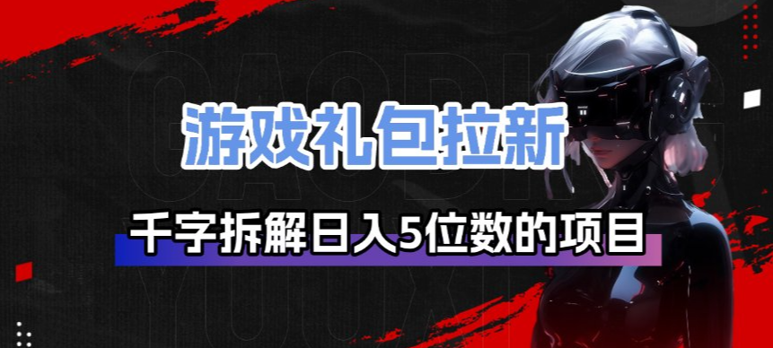 游戏礼包拉新_千字拆解日入5位数的项目逻辑-HEIXMI（中国站）