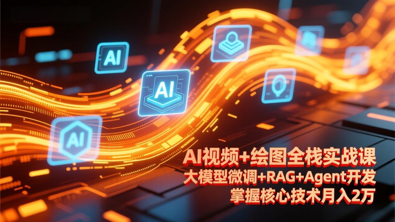 AI视频+绘图全栈实战课-更新，大模型微调+RAG+Agent开发，掌握核心技术月入2万-HEIXMI（中国站）