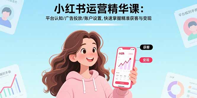 小红书运营精华课-更新：平台认知/广告投放/账户设置,快速掌握精准获客与变现-HEIXMI（中国站）