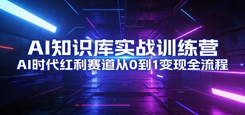 AI知识库实战训练营：AI时代红利赛道从0到1变现全流程-HEIXMI（中国站）