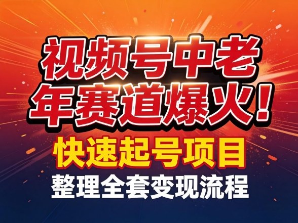 视频号中老年这个赛道爆火！测试可以快速起号，整理了全套变现流程-HEIXMI（中国站）