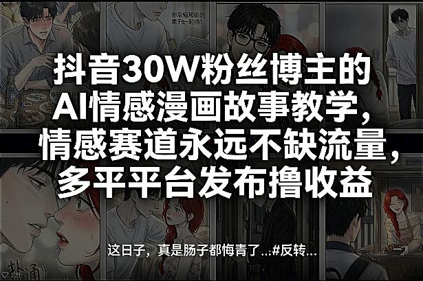 抖音30W粉丝博主的AI情感漫画故事教学，情感赛道永远不缺流量，多平台发布撸收益！-HEIXMI（中国站）