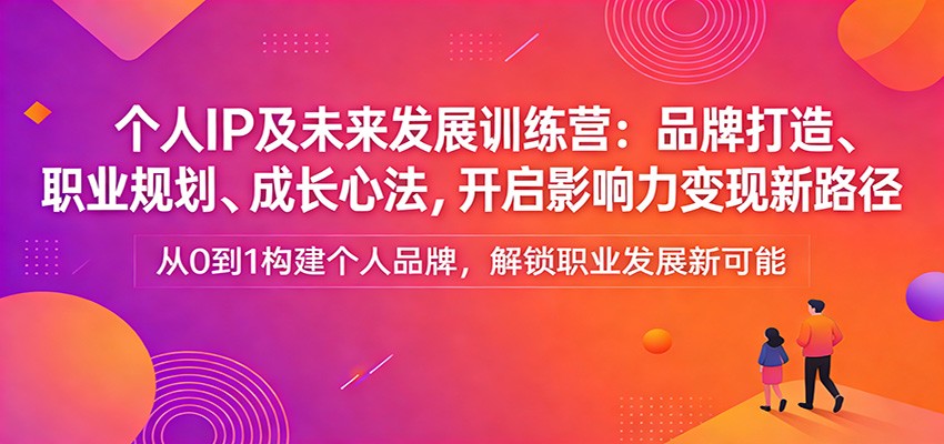 个人IP及未来发展训练营：品牌打造、职业规划、成长心法，开启影响力变现新路径-HEIXMI（中国站）