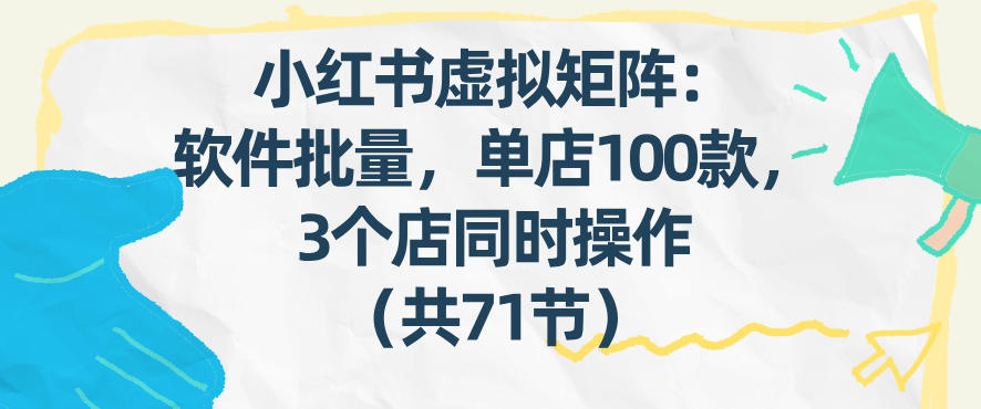 小红书虚拟矩阵：软件批量发笔记，单店100款，3个店同时操作(共71节)-HEIXMI（中国站）