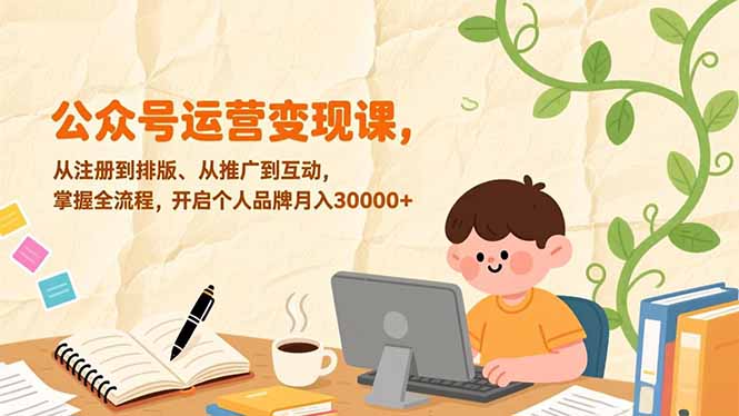 公众号运营变现课，从注册到排版、从推广到互动，掌握全流程，开启个人品牌月入30000+-HEIXMI（中国站）