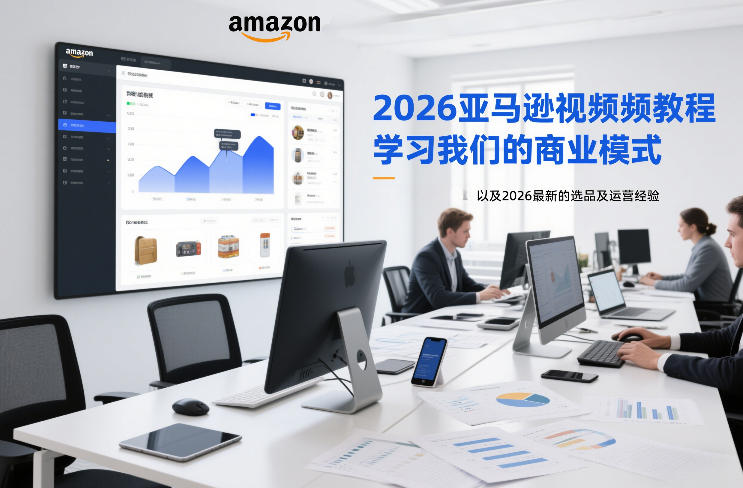 2026亚马逊视频教程，学习我们的商业模式，以及2026最新的选品及运营经验-HEIXMI（中国站）