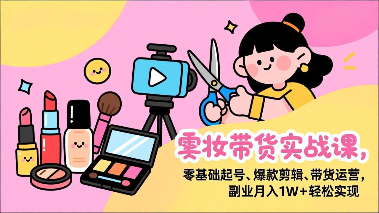 美妆带货实战课，零基础起号、爆款剪辑、带货运营，副业月入1W+轻松实现-HEIXMI（中国站）