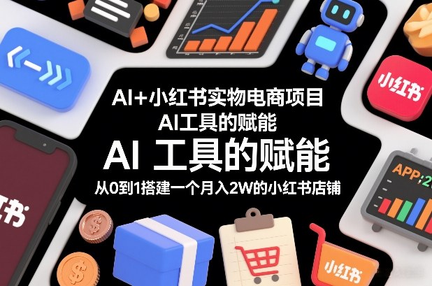 AI+小红书实物电商项目，AI工具的赋能，从0到1搭建一个月入2W的小红书店铺-HEIXMI（中国站）