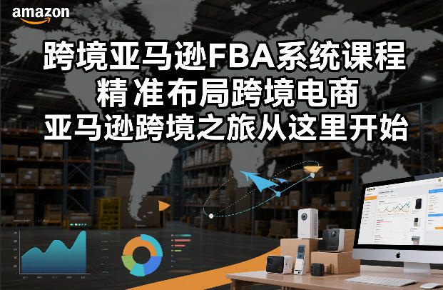 跨境亚马逊FBA系统课程，精准布局跨境电商，亚马逊跨境之旅从这里开始-HEIXMI（中国站）