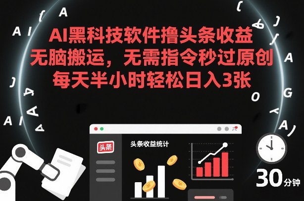 AI黑科技软件撸头条收益，无脑搬运，无需指令秒过原创，每天半小时轻松日入3张【揭秘】-HEIXMI（中国站）