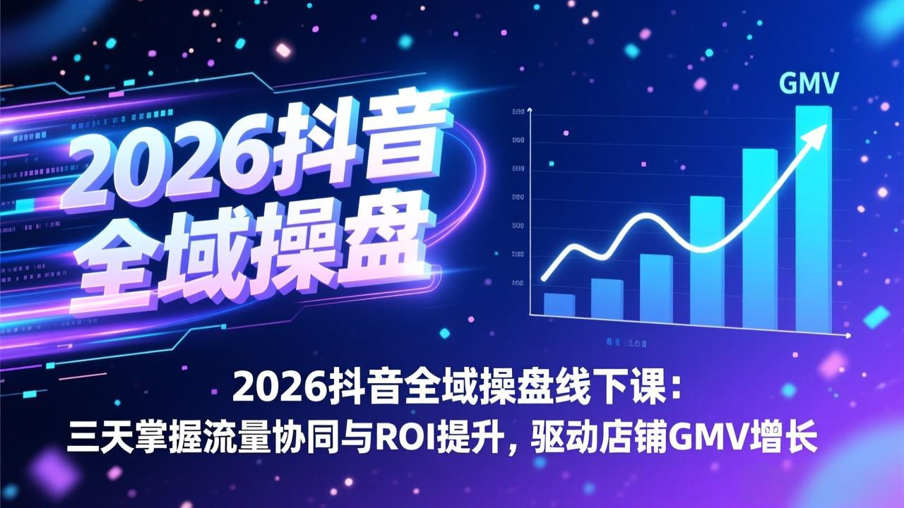 2026抖音全域操盘线下课：三天掌握流量协同与ROI提升，驱动店铺GMV增长-HEIXMI（中国站）