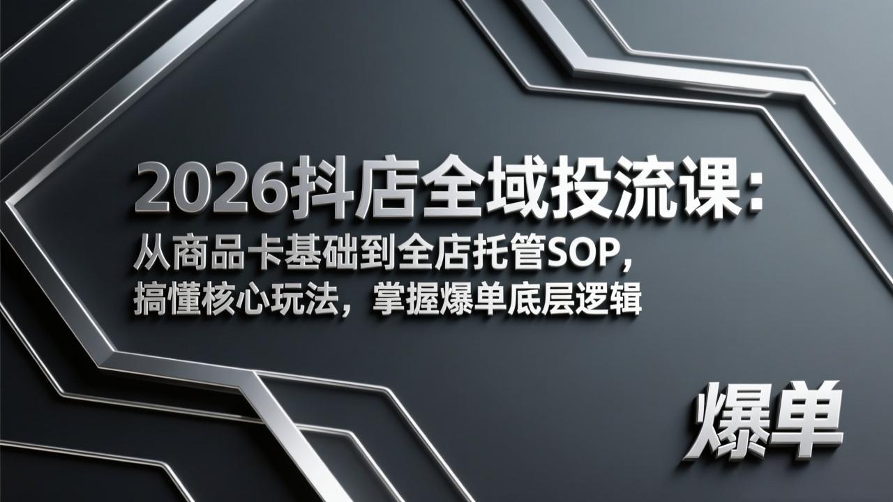 2026抖店全域投流课：从商品卡基础到全店托管SOP，搞懂核心玩法，掌握爆单底层逻辑-HEIXMI（中国站）