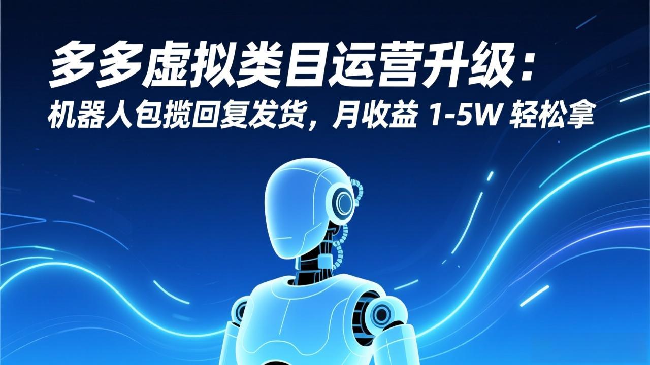 多多虚拟类目运营升级：机器人包揽回复发货，月收益 1-5W 轻松拿-HEIXMI（中国站）