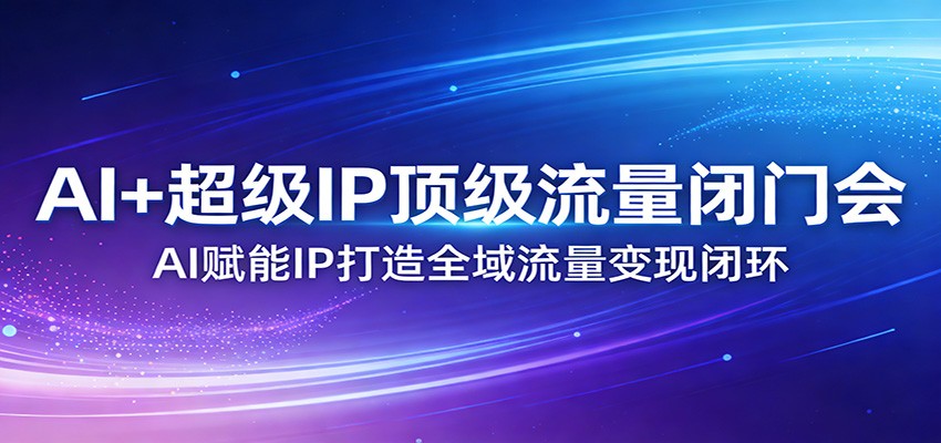 AI+超级IP顶级流量闭门会：AI赋能IP打造全域流量变现闭环-HEIXMI（中国站）