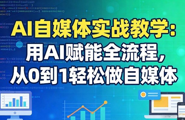 AI自媒体实战教学：用AI赋能全流程，从0到1轻松做自媒体-HEIXMI（中国站）