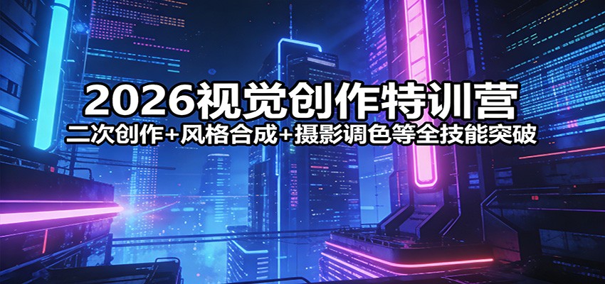 2026视觉创作特训营：二次创作+风格合成+摄影调色等全技能突破-HEIXMI（中国站）