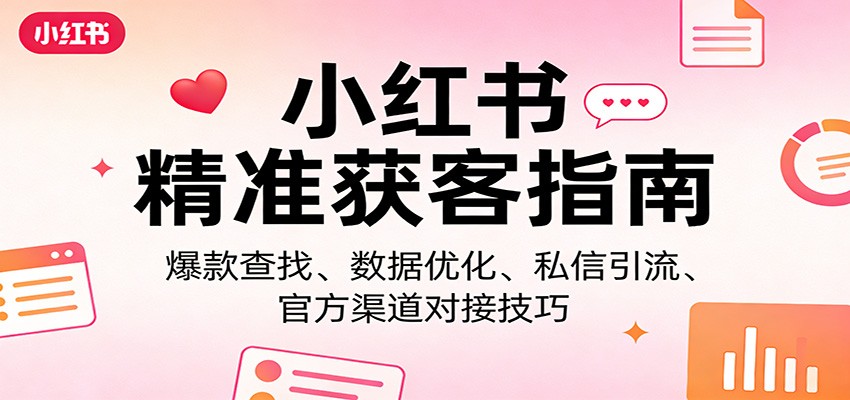 小红书精准获客指南：爆款查找、数据优化、私信引流、官方渠道对接技巧-HEIXMI（中国站）