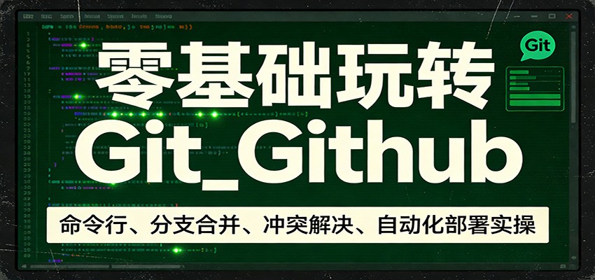 零基础玩转Git_Github：命令行、分支合并、冲突解决、自动化部署实操-HEIXMI（中国站）