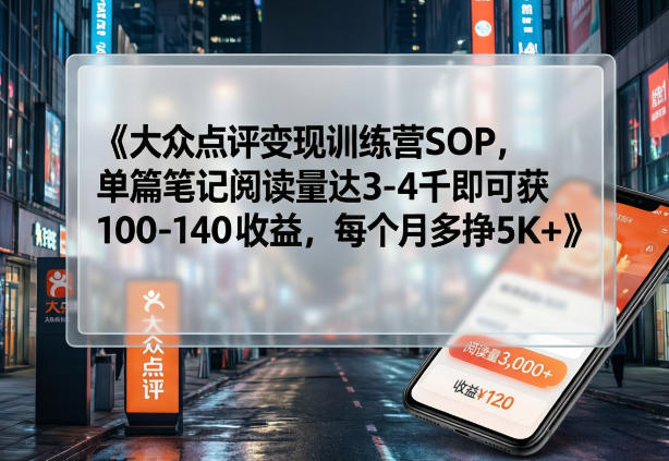 大众点评变现训练营SOP，单篇笔记阅读量达3-4千即可获100-140收益，每个月多挣5K+-HEIXMI（中国站）