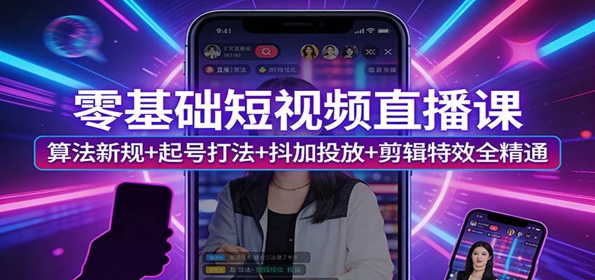零基础短视频直播课：算法新规+起号打法+抖加投放+剪辑特效全精通-HEIXMI（中国站）