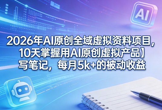 2026年AI原创全域虚拟资料项目，10天掌握用AI原创虚拟产品＋写笔记，每月5k+的被动收益-HEIXMI（中国站）