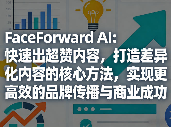 FaceForward AI：快速出超赞内容，打造差异化内容的核心方法，实现更高效的品牌传播与商业成功-HEIXMI（中国站）