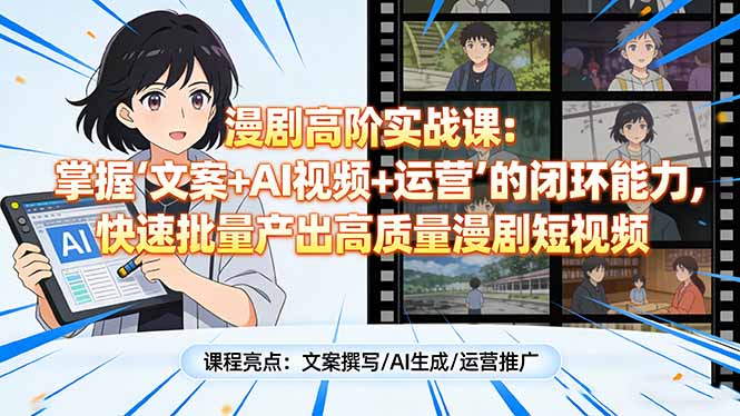 漫剧高阶实战课：掌握“文案+AI视频+运营”的闭环能力，快速批量产出高质量漫剧短视频-HEIXMI（中国站）