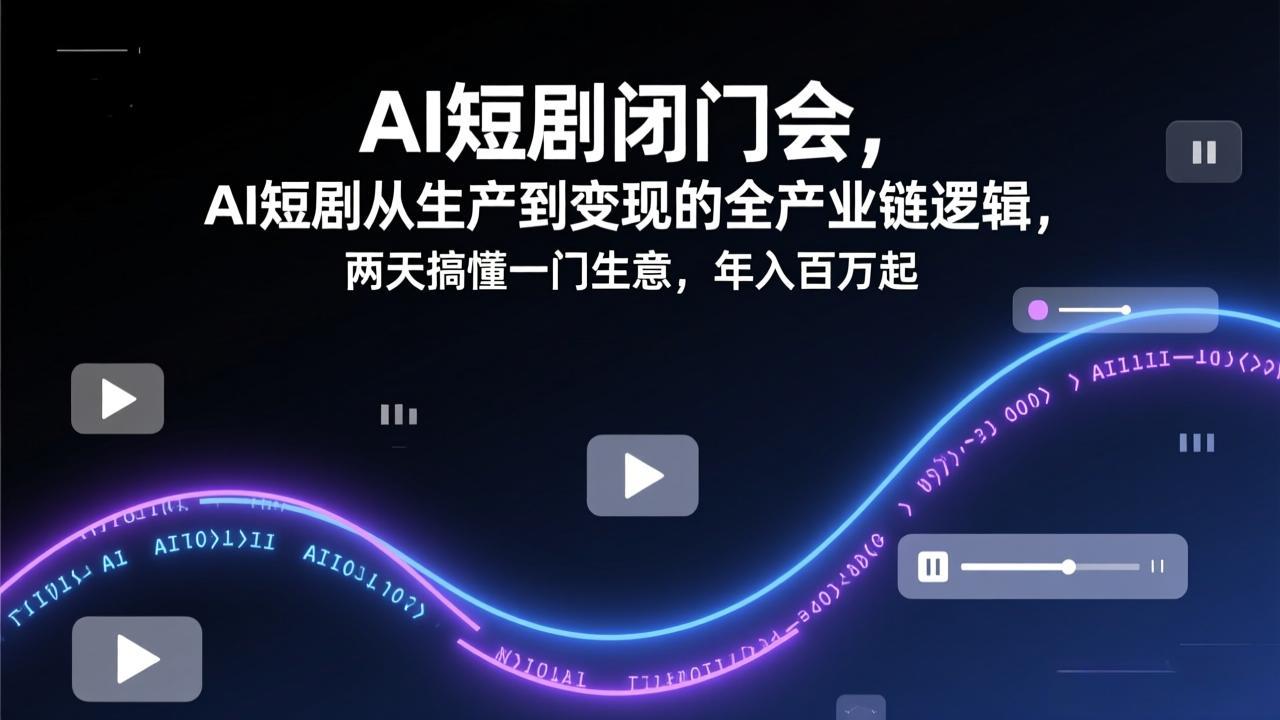 AI短剧闭门会，AI短剧从生产到变现的全产业链逻辑，两天搞懂一门生意，年入百万起-HEIXMI（中国站）