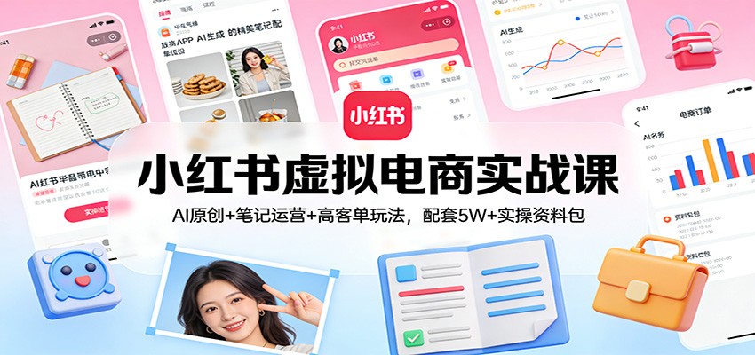 小红书虚拟电商实战课：AI原创+笔记运营+高客单玩法，配套5W+实操资料包-HEIXMI（中国站）
