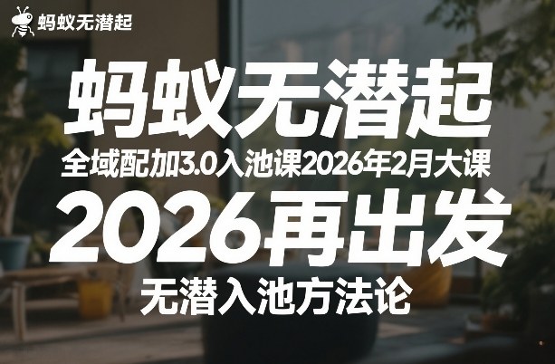 蚂蚁无潜不起全域配抖加3.0入池课2026年2月大课，​2026再出发，无潜入池方法论-HEIXMI（中国站）