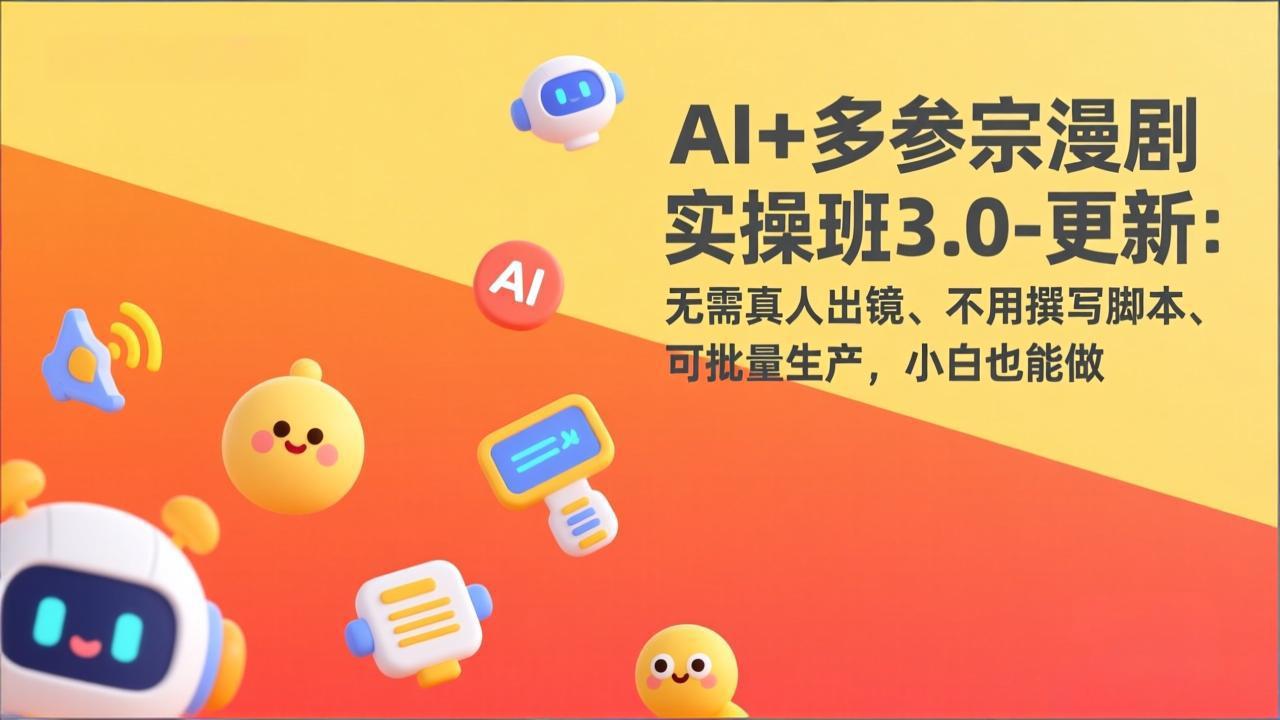 AI+多参宗漫剧实操班3.0-更新：无需真人出镜、不用撰写脚本、可批量生产，小白也能做-HEIXMI（中国站）