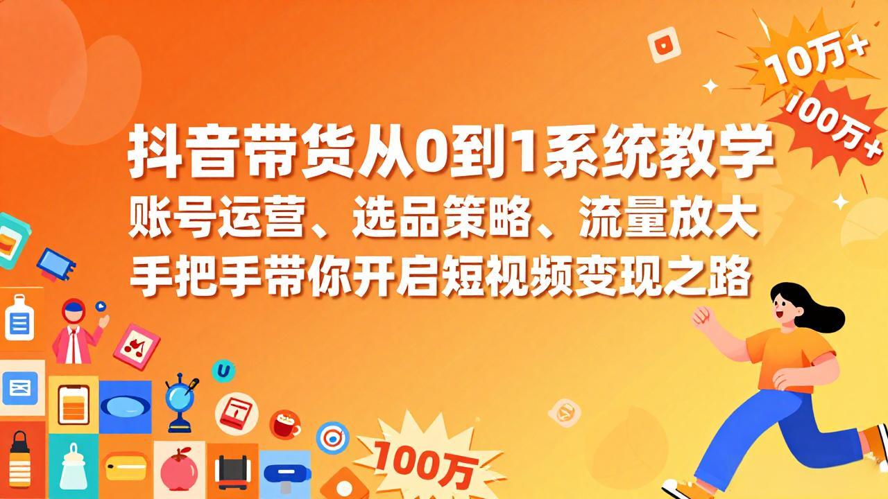 抖音带货从0到1系统教学，账号运营、选品策略、流量放大，手把手带你开启短视频变现之路-HEIXMI（中国站）
