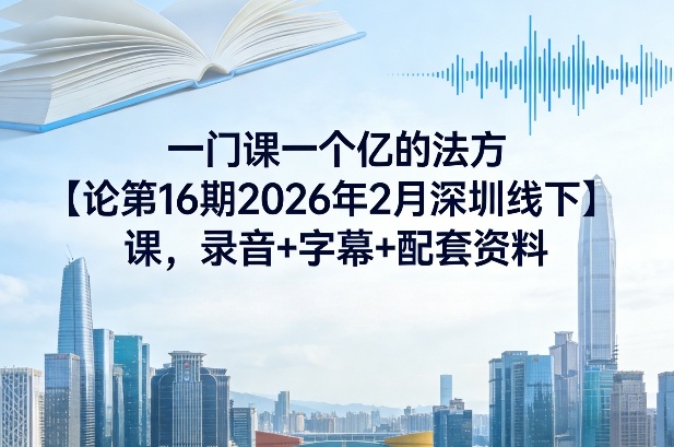 一门课一个亿的法方‬论第16期2026年2月深圳线下课，录音+字幕+配套资料-HEIXMI（中国站）