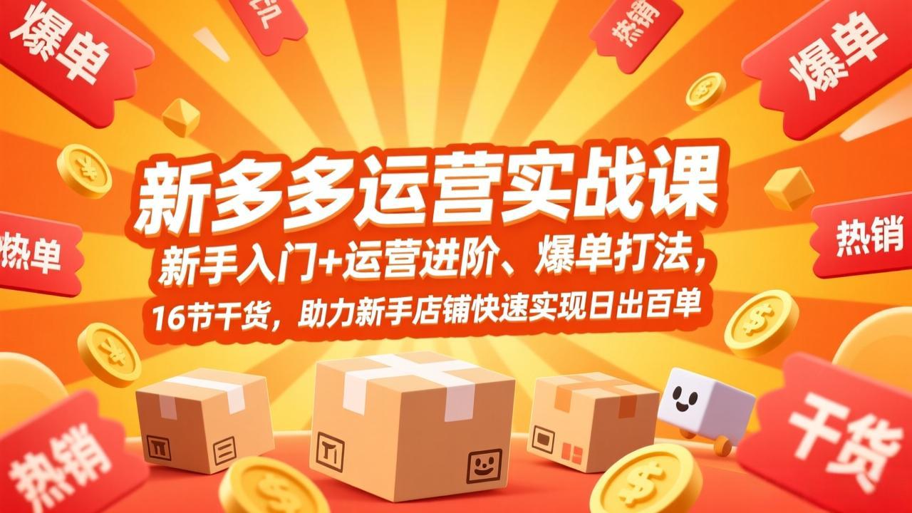 拼多多运营实战课，新手入门+运营进阶、爆单打法，16节干货，助力新手店铺快速实现日出百单-HEIXMI（中国站）