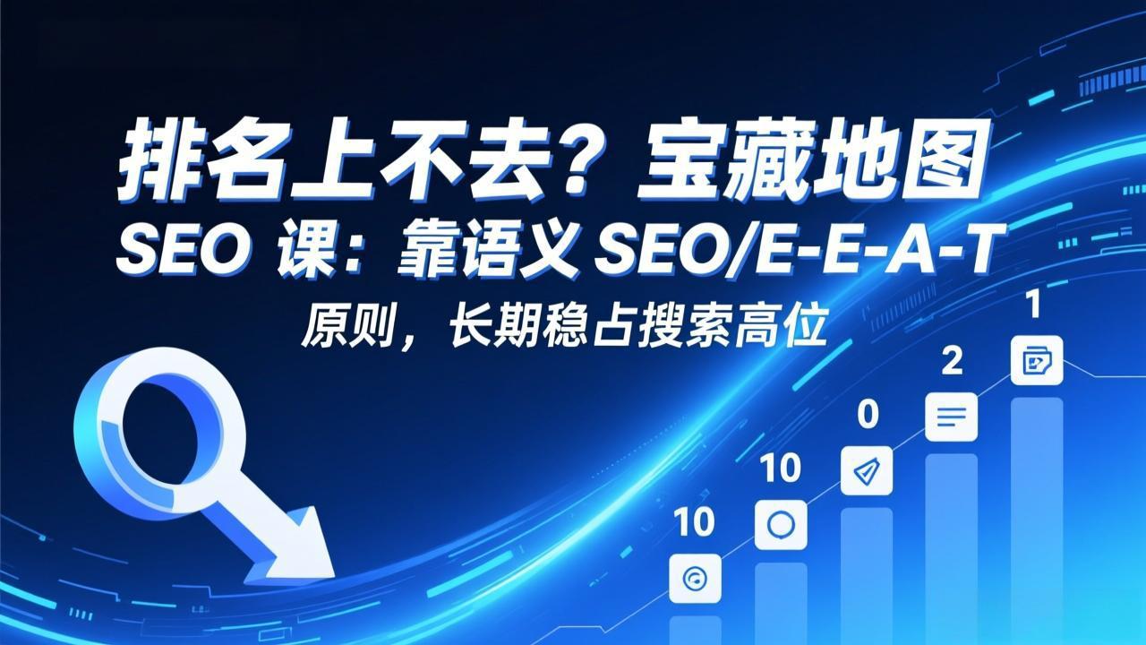 排名上不去？宝藏地图 SEO 课：靠语义 SEO+E-E-A-T 原则，长期稳占搜索高位-HEIXMI（中国站）